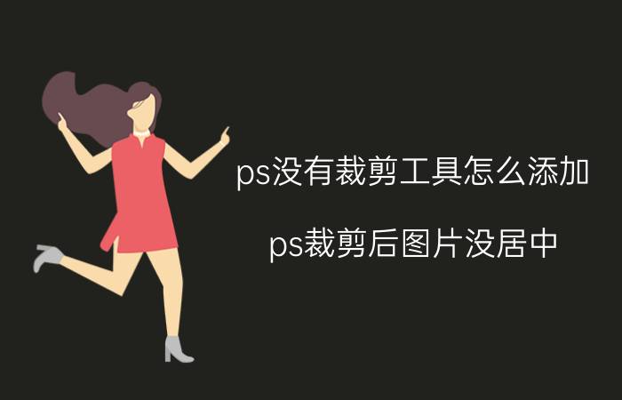 ps没有裁剪工具怎么添加 ps裁剪后图片没居中？